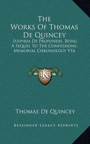 Cover image for The Works of Thomas de Quincey: Suspiria de Profundis, Being a Sequel to the Confessions; Memorial Chronology V16