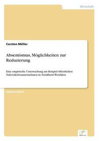 Cover image for Absentismus, Moeglichkeiten zur Reduzierung: Eine empirische Untersuchung am Beispiel oeffentlichen Nahverkehrsunternehmen in Nordrhein-Westfalen