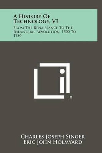 Cover image for A History of Technology, V3: From the Renaissance to the Industrial Revolution, 1500 to 1750