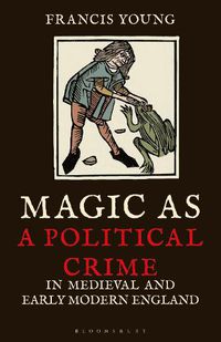 Cover image for Magic as a Political Crime in Medieval and Early Modern England: A History of Sorcery and Treason