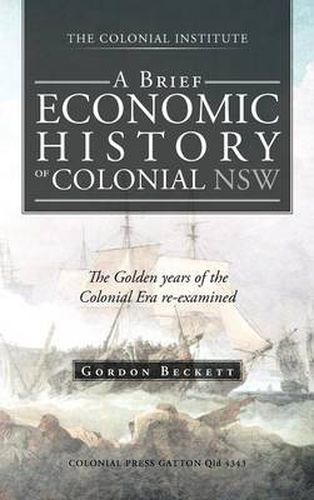 Cover image for A Brief Economic History of Colonial Nsw: The Golden Years of the Colonial Era Re-Examined