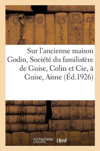 Cover image for Notice Sur l'Ancienne Maison Godin, Societe Du Familistere de Guise, Colin Et Cie, A Guise, Aisne: Association Cooperative Du Capital Et Du Travail