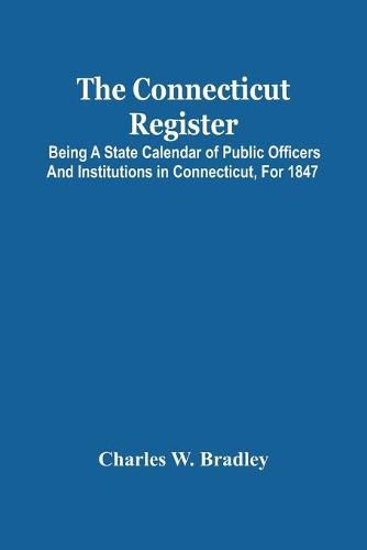 Cover image for The Connecticut Register; Being A State Calendar Of Public Officers And Institutions In Connecticut, For 1847