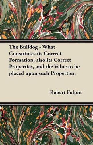 Cover image for The Bulldog - What Constitutes Its Correct Formation, Also Its Correct Properties, and the Value to be Placed Upon Such Properties.