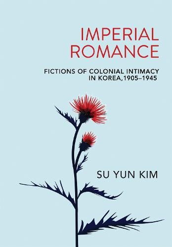 Cover image for Imperial Romance: Fictions of Colonial Intimacy in Korea, 1905-1945