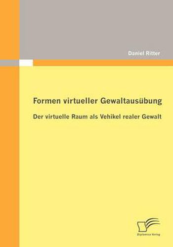 Formen virtueller Gewaltausubung: Der virtuelle Raum als Vehikel realer Gewalt