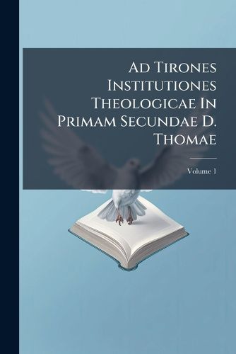 Cover image for Ad Tirones Institutiones Theologicae in Primam Secundae D. Thomae, Volume 1