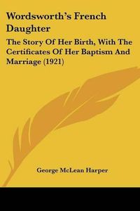 Cover image for Wordsworth's French Daughter: The Story of Her Birth, with the Certificates of Her Baptism and Marriage (1921)