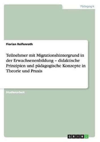 Cover image for Teilnehmer mit Migrationshintergrund in der Erwachsenenbildung - didaktische Prinzipien und padagogische Konzepte in Theorie und Praxis