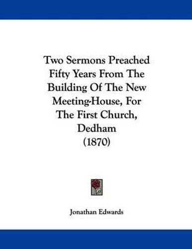 Two Sermons Preached Fifty Years from the Building of the New Meeting-House, for the First Church, Dedham (1870)