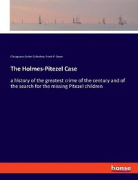 Cover image for The Holmes-Pitezel Case: a history of the greatest crime of the century and of the search for the missing Pitezel children