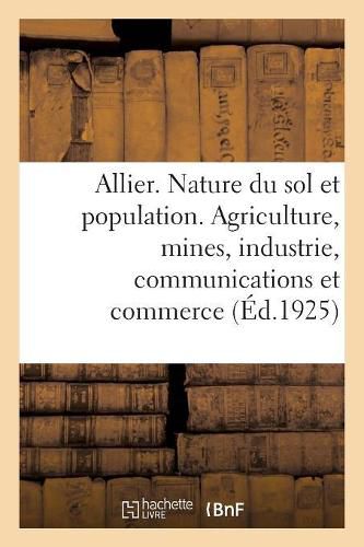 Cover image for Allier. Nature Du Sol Et Population. Agriculture, Mines, Industrie, Communications Et Commerce: Histoire, Art, Archeologie, Tourisme. 1 Carte En Couleurs, 1 Carte En Noir, 40 Gravures