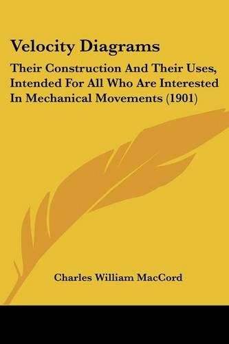 Cover image for Velocity Diagrams: Their Construction and Their Uses, Intended for All Who Are Interested in Mechanical Movements (1901)