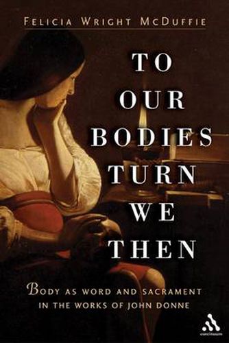 Cover image for To Our Bodies Turn We Then: Body as Word and Sacrament in the Works of John Donne