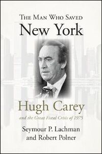 Cover image for The Man Who Saved New York: Hugh Carey and the Great Fiscal Crisis of 1975