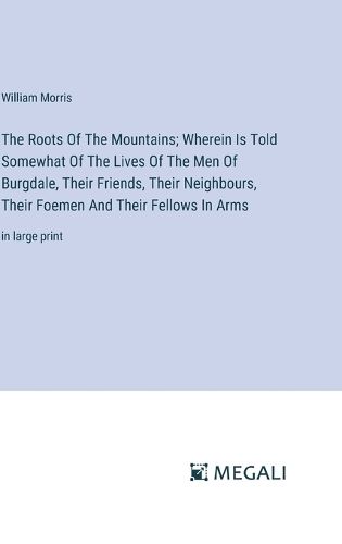 Cover image for The Roots Of The Mountains; Wherein Is Told Somewhat Of The Lives Of The Men Of Burgdale, Their Friends, Their Neighbours, Their Foemen And Their Fellows In Arms