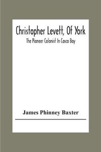 Cover image for Christopher Levett, Of York; The Pioneer Colonist In Casco Bay