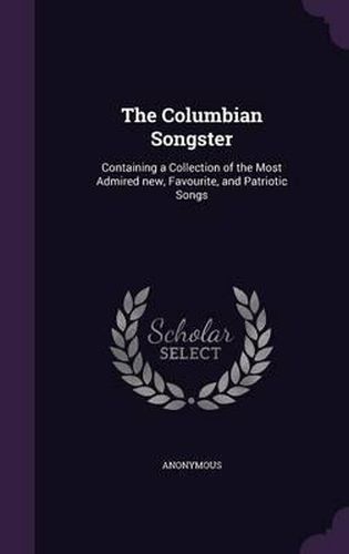 Cover image for The Columbian Songster: Containing a Collection of the Most Admired New, Favourite, and Patriotic Songs