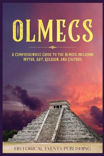 Olmecs: A Comprehensive Guide to the Olmecs Including Myths, Art, Religion, and Culture