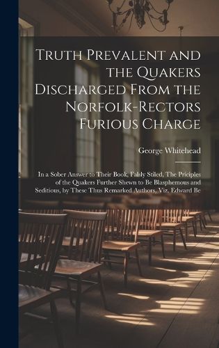 Cover image for Truth Prevalent and the Quakers Discharged From the Norfolk-rectors Furious Charge