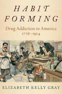 Cover image for Habit Forming: Drug Addiction in America, 1776-1914