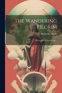 Cover image for The Wandering Pilgrim; Hymns and Spiritual Songs ..