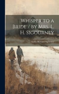 Cover image for Whisper to a Bride / by Mrs. L. H. Sigourney