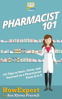 Cover image for Pharmacist 101: 101 Tips to Start, Grow, and Succeed as a Pharmacist From A to Z