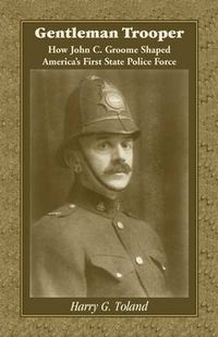 Cover image for Gentleman Trooper: How John C. Groome Shaped America's First State Police Force