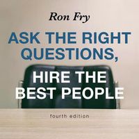 Cover image for Ask the Right Questions, Hire the Best People, Fourth Edition