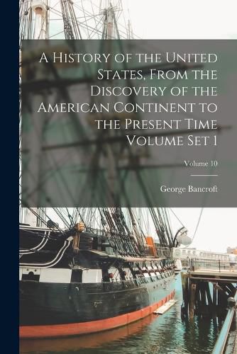 Cover image for A History of the United States, From the Discovery of the American Continent to the Present Time Volume set 1; Volume 10