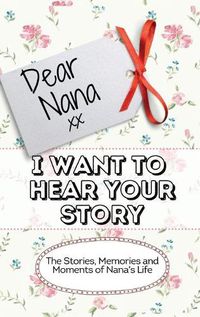 Cover image for Dear Nana - I Want To Hear Your Story: The Stories, Memories and Moments of Nana's Life