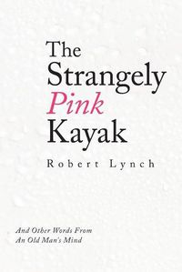 Cover image for The Strangely Pink Kayak: And Other Words from an Old Man's Mind