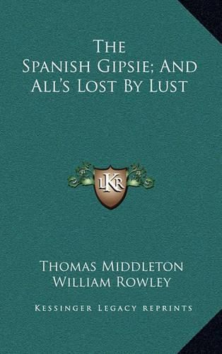 The Spanish Gipsie; And All's Lost by Lust