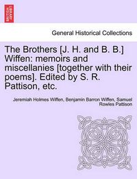 Cover image for The Brothers [J. H. and B. B.] Wiffen: Memoirs and Miscellanies [Together with Their Poems]. Edited by S. R. Pattison, Etc.