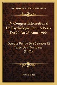 Cover image for IV Congres International de Psychologie Tenu a Paris Du 20 Au 25 Aout 1900: Compte Rendu Des Seances Et Texte Des Memoires (1901)