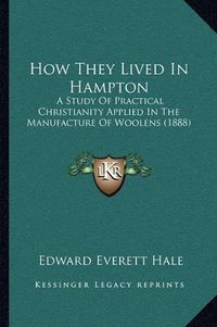 Cover image for How They Lived in Hampton: A Study of Practical Christianity Applied in the Manufacture of Woolens (1888)