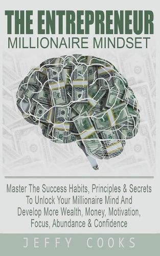 Cover image for The Entrepreneur Millionaire Mindset: Master The Success Habits, Principles & Secrets To Unlock Your Millionaire Mind And Develop More Wealth, Money, Motivation, Focus, Abundance & Confidence