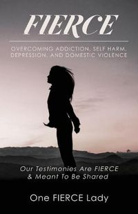 Cover image for Fierce: Overcoming Addiction, Self Harm, Depression, and Domestic Violence