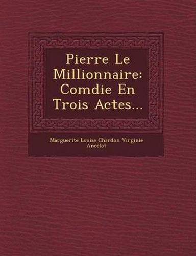 Cover image for Pierre Le Millionnaire: Com Die En Trois Actes...