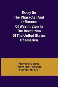 Cover image for Essay on the Character and Influence of Washington in the Revolution of the United States of America