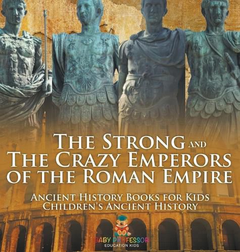 Cover image for The Strong and The Crazy Emperors of the Roman Empire - Ancient History Books for Kids Children's Ancient History