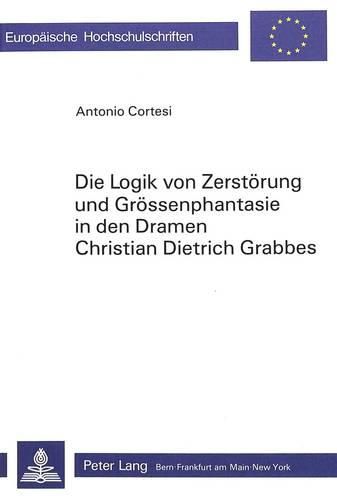 Cover image for Die Logik Von Zerstoerung Und Groessenphantasie in Den Dramen Christian Dietrich Grabbes