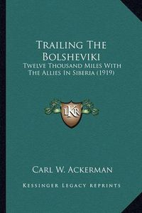 Cover image for Trailing the Bolsheviki: Twelve Thousand Miles with the Allies in Siberia (1919)