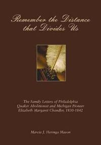 Cover image for Remember the Distance That Divides Us: The Family Letters of Philadelphia Quaker Abolitionist and Michigan Pioneer Elizabeth Margaret Chandler, 1830-1842