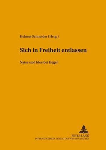 Cover image for Sich in Freiheit Entlassen: Natur Und Idee Bei Hegel- Internationaler Arbeitskreis Zu Hegels Naturphilosophie