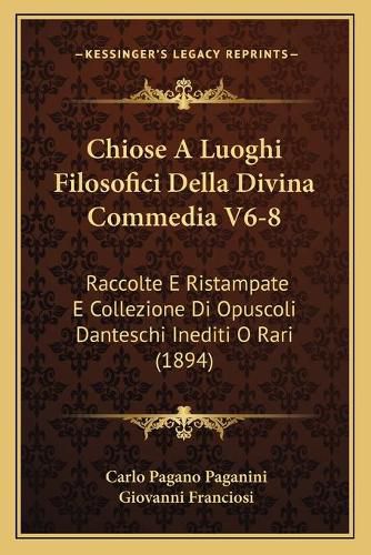 Cover image for Chiose a Luoghi Filosofici Della Divina Commedia V6-8: Raccolte E Ristampate E Collezione Di Opuscoli Danteschi Inediti O Rari (1894)