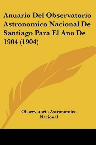 Cover image for Anuario del Observatorio Astronomico Nacional de Santiago Para El Ano de 1904 (1904)