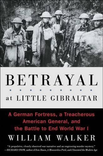 Cover image for Betrayal at Little Gibraltar: A German Fortress, a Treacherous American General, and the Battle to End World War I