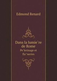 Cover image for Dans la lumie&#768;re de Rome Pe&#768;lerinage et fla&#770;neries